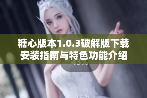 糖心版本1.0.3破解版下载安装指南与特色功能介绍