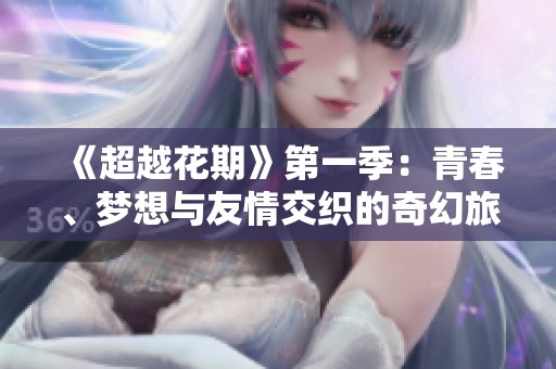 《超越花期》第一季：青春、梦想与友情交织的奇幻旅程