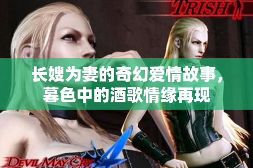 长嫂为妻的奇幻爱情故事，暮色中的酒歌情缘再现