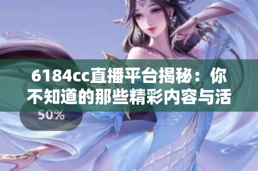 6184cc直播平台揭秘：你不知道的那些精彩内容与活动