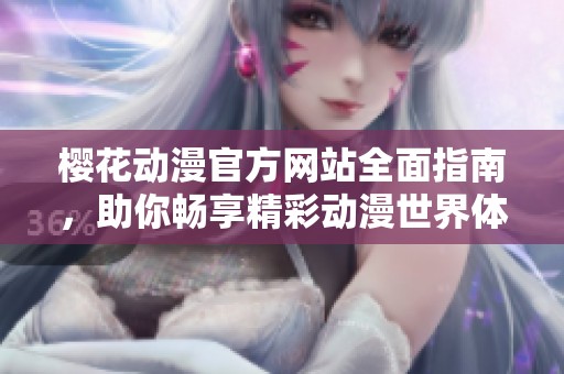樱花动漫官方网站全面指南，助你畅享精彩动漫世界体验