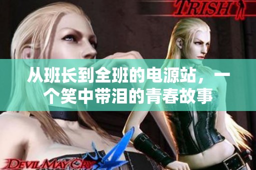 从班长到全班的电源站，一个笑中带泪的青春故事