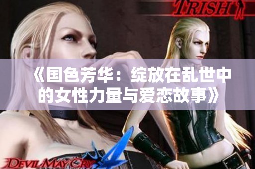 《国色芳华：绽放在乱世中的女性力量与爱恋故事》