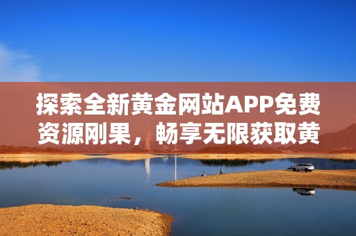探索全新黄金网站APP免费资源刚果，畅享无限获取黄金机会