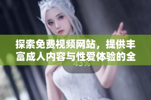 探索免费视频网站，提供丰富成人内容与性爱体验的全新选择
