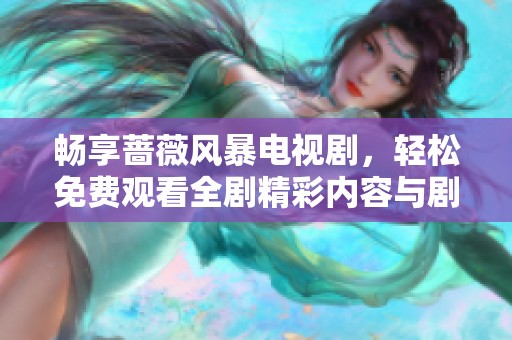 畅享蔷薇风暴电视剧，轻松免费观看全剧精彩内容与剧情发展