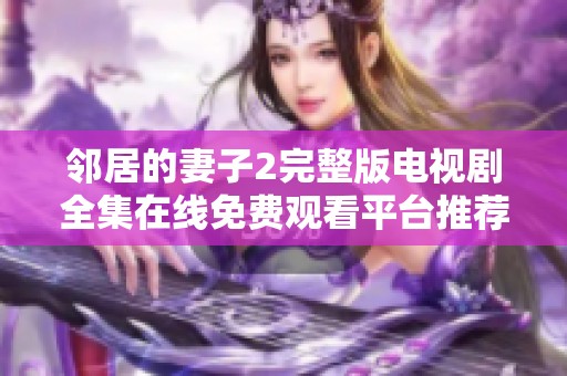 邻居的妻子2完整版电视剧全集在线免费观看平台推荐