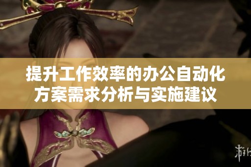提升工作效率的办公自动化方案需求分析与实施建议
