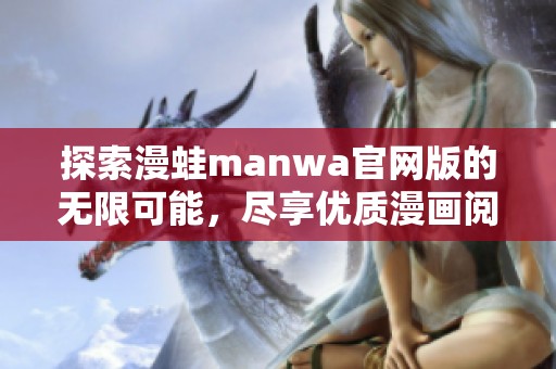 探索漫蛙manwa官网版的无限可能，尽享优质漫画阅读体验