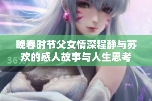 晚春时节父女情深程静与苏欢的感人故事与人生思考