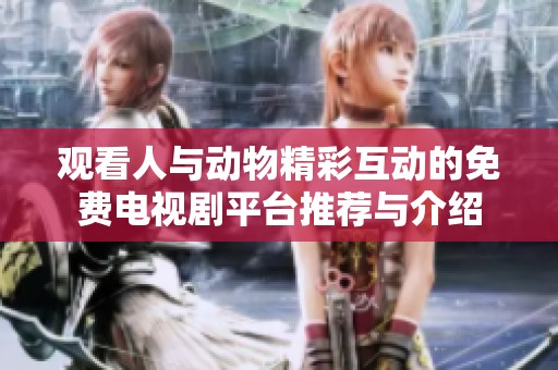 观看人与动物精彩互动的免费电视剧平台推荐与介绍