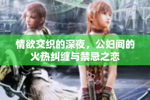 情欲交织的深夜，公妇间的火热纠缠与禁忌之恋
