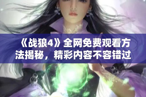 《战狼4》全网免费观看方法揭秘，精彩内容不容错过！