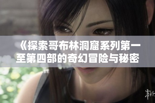 《探索哥布林洞窟系列第一至第四部的奇幻冒险与秘密》