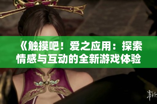 《触摸吧！爱之应用：探索情感与互动的全新游戏体验》