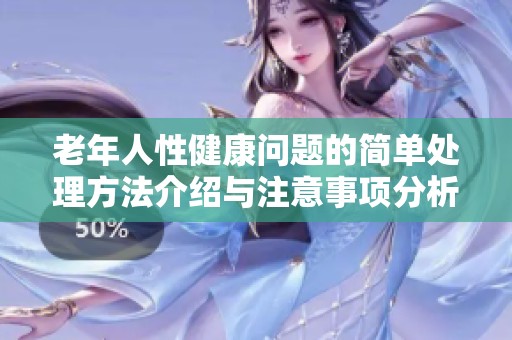 老年人性健康问题的简单处理方法介绍与注意事项分析