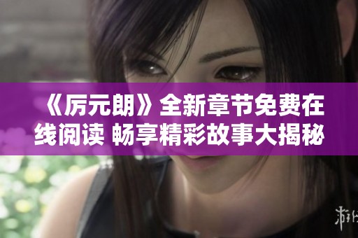 《厉元朗》全新章节免费在线阅读 畅享精彩故事大揭秘