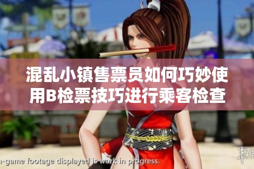 混乱小镇售票员如何巧妙使用B检票技巧进行乘客检查
