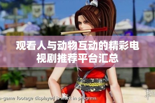 观看人与动物互动的精彩电视剧推荐平台汇总