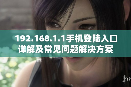 192.168.1.1手机登陆入口详解及常见问题解决方案