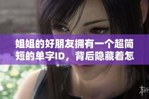 姐姐的好朋友拥有一个超简短的单字ID，背后隐藏着怎样的故事与秘密呢