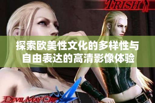 探索欧美性文化的多样性与自由表达的高清影像体验