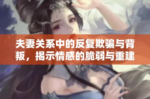夫妻关系中的反复欺骗与背叛，揭示情感的脆弱与重建可能性