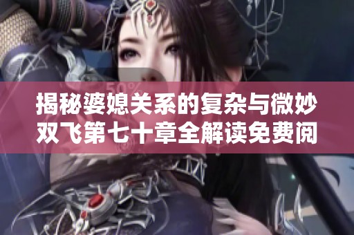 揭秘婆媳关系的复杂与微妙双飞第七十章全解读免费阅读