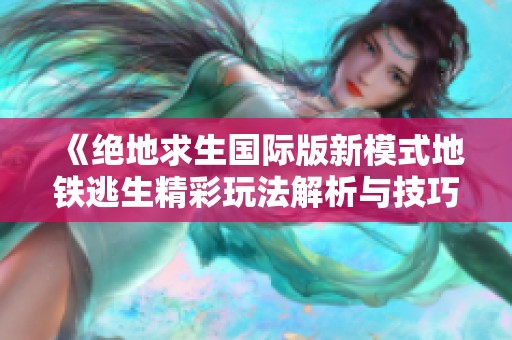 《绝地求生国际版新模式地铁逃生精彩玩法解析与技巧分享》