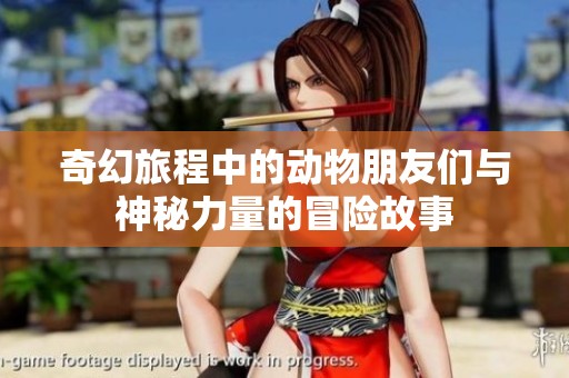 奇幻旅程中的动物朋友们与神秘力量的冒险故事