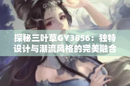 探秘三叶草GY3856：独特设计与潮流风格的完美融合