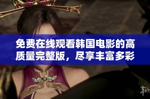 免费在线观看韩国电影的高质量完整版，尽享丰富多彩的影视盛宴