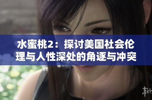 水蜜桃2：探讨美国社会伦理与人性深处的角逐与冲突
