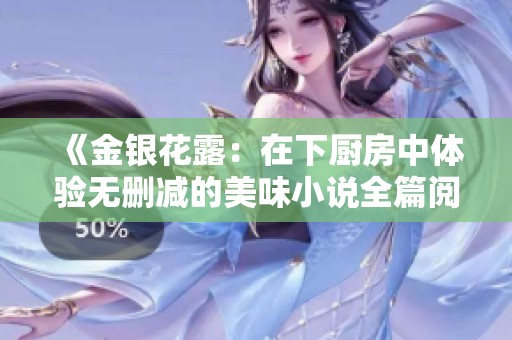 《金银花露：在下厨房中体验无删减的美味小说全篇阅读》