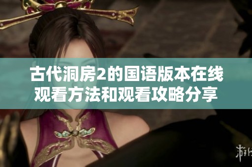 古代洞房2的国语版本在线观看方法和观看攻略分享