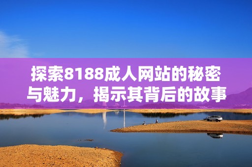 探索8188成人网站的秘密与魅力，揭示其背后的故事与影响力