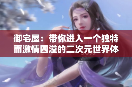 御宅屋：带你进入一个独特而激情四溢的二次元世界体验之旅
