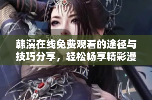 韩漫在线免费观看的途径与技巧分享，轻松畅享精彩漫画内容