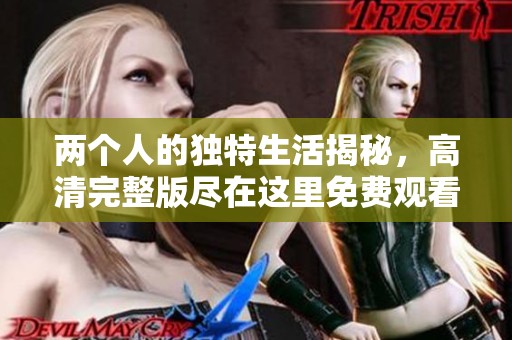 两个人的独特生活揭秘，高清完整版尽在这里免费观看