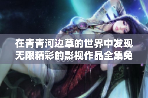 在青青河边草的世界中发现无限精彩的影视作品全集免费在线观看