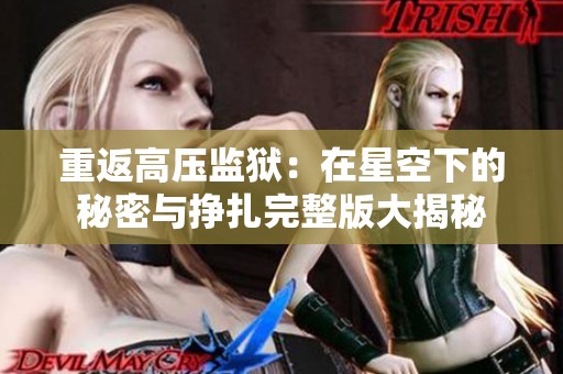 重返高压监狱：在星空下的秘密与挣扎完整版大揭秘