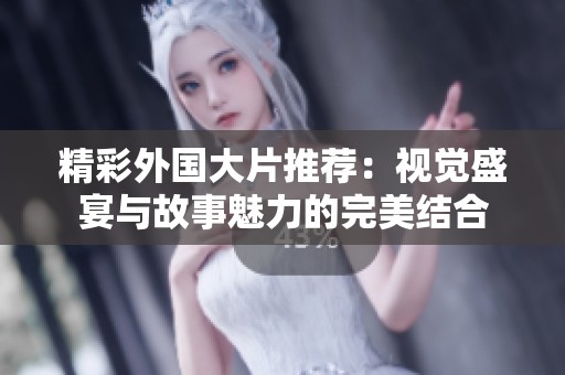 精彩外国大片推荐：视觉盛宴与故事魅力的完美结合