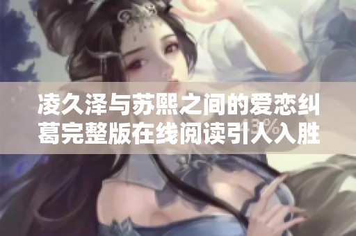 凌久泽与苏熙之间的爱恋纠葛完整版在线阅读引人入胜