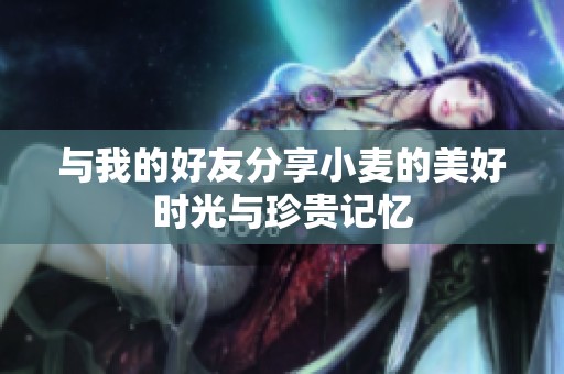 与我的好友分享小麦的美好时光与珍贵记忆