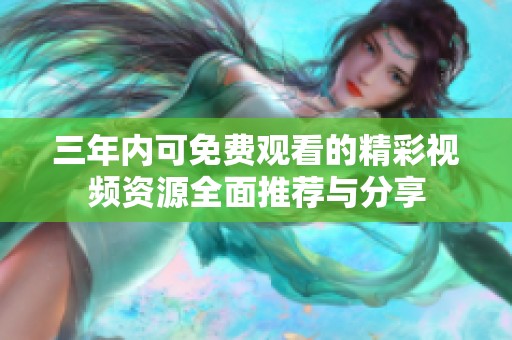 三年内可免费观看的精彩视频资源全面推荐与分享