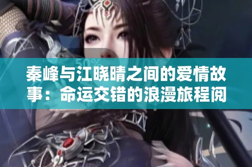 秦峰与江晓晴之间的爱情故事：命运交错的浪漫旅程阅读体验