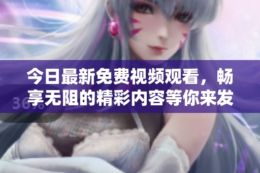 今日最新免费视频观看，畅享无阻的精彩内容等你来发现