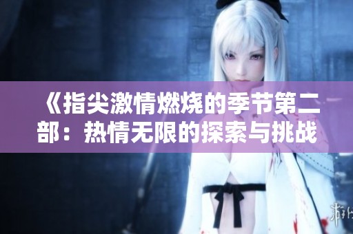《指尖激情燃烧的季节第二部：热情无限的探索与挑战》