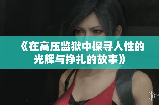 《在高压监狱中探寻人性的光辉与挣扎的故事》