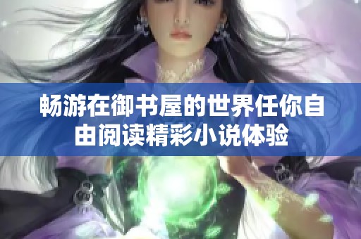 畅游在御书屋的世界任你自由阅读精彩小说体验